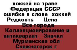 14.1) хоккей на траве : Федерация СССР  (ошибка в слове “хоккей“) Редкость ! › Цена ­ 399 - Все города Коллекционирование и антиквариат » Значки   . Мурманская обл.,Снежногорск г.